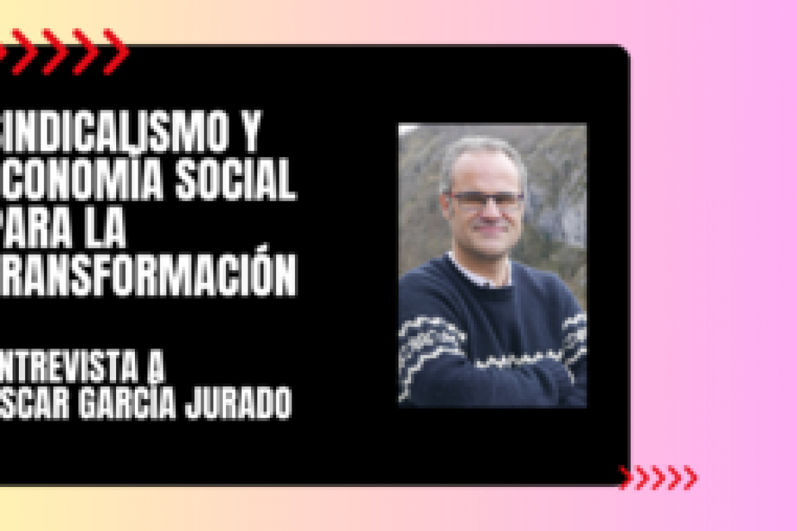 Sindicalismo y economía social para la transformación - Entrevista a Óscar García Jurado