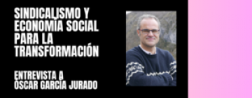 Sindicalismo y economía social para la transformación - Entrevista a Óscar García Jurado